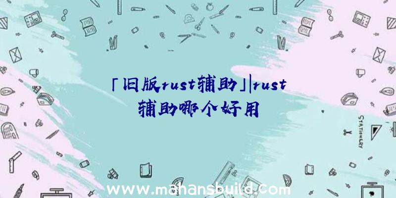 「旧版rust辅助」|rust辅助哪个好用